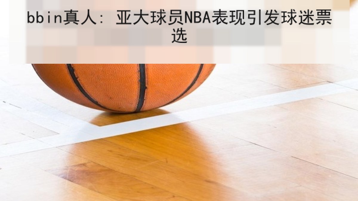 bbin真人: 亚大球员NBA表现引发球迷票选 bbin真人: 亚大球员NBA表现引发球迷票选