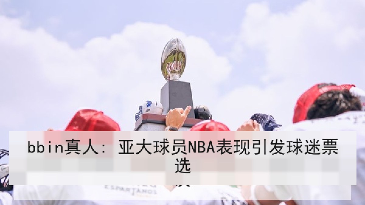 bbin真人: 亚大球员NBA表现引发球迷票选 bbin真人: 亚大球员NBA表现引发球迷票选
