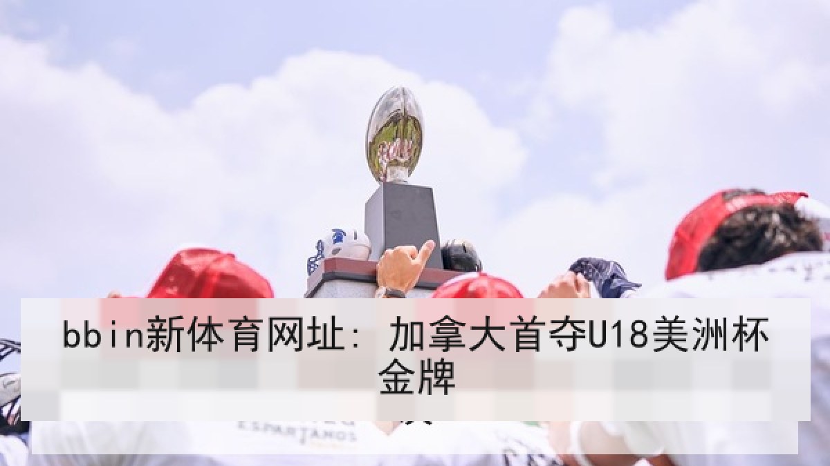 bbin新体育网址: 加拿大首夺U18美洲杯金牌 bbin新体育网址: 加拿大首夺U18美洲杯金牌