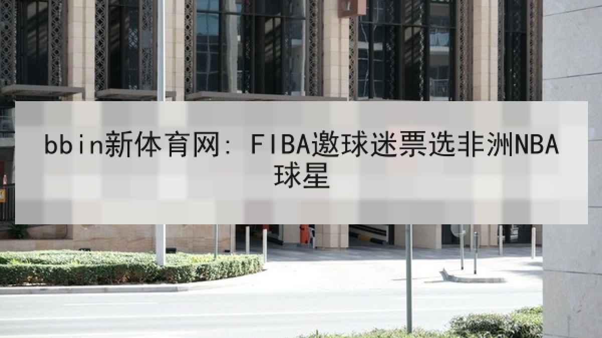 bbin新体育网: FIBA邀球迷票选非洲NBA球星 bbin新体育网: FIBA邀球迷票选非洲NBA球星